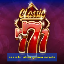 assistir alma gemea novela